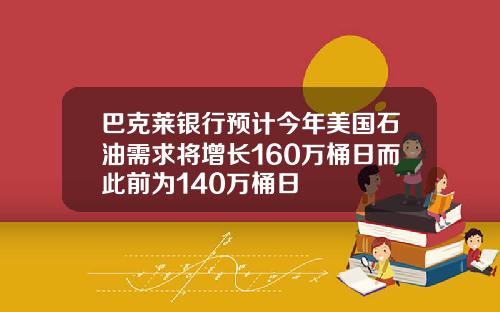 巴克莱银行预计今年美国石油需求将增长160万桶日而此前为140万桶日