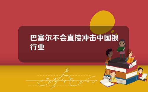 巴塞尔不会直接冲击中国银行业