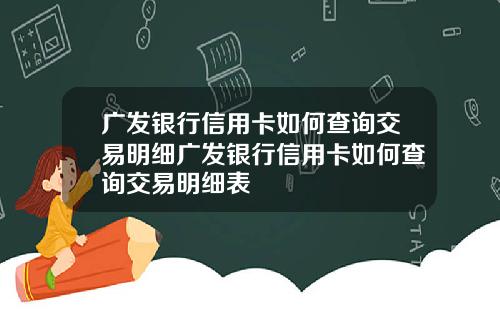 广发银行信用卡如何查询交易明细广发银行信用卡如何查询交易明细表