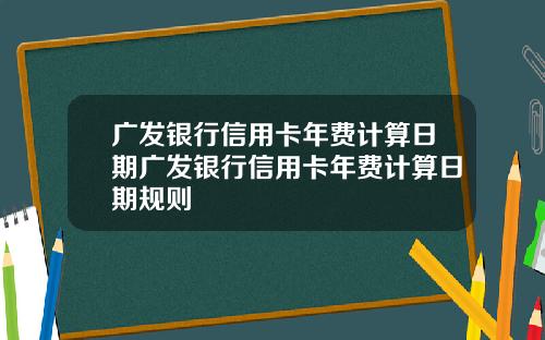 广发银行信用卡年费计算日期广发银行信用卡年费计算日期规则
