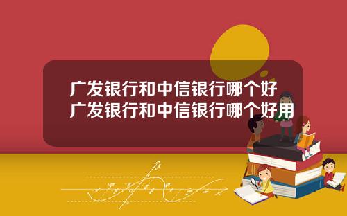 广发银行和中信银行哪个好广发银行和中信银行哪个好用