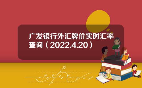 广发银行外汇牌价实时汇率查询（2022.4.20）