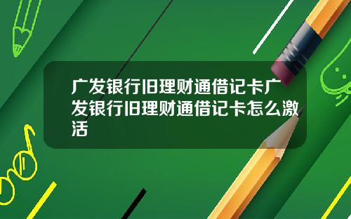 广发银行旧理财通借记卡广发银行旧理财通借记卡怎么激活