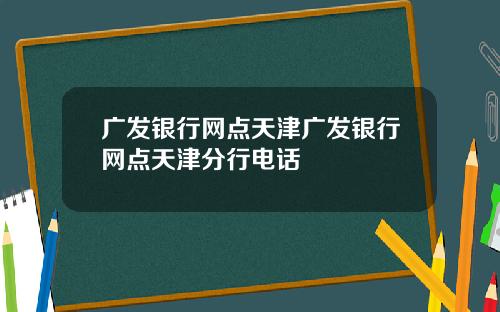 广发银行网点天津广发银行网点天津分行电话