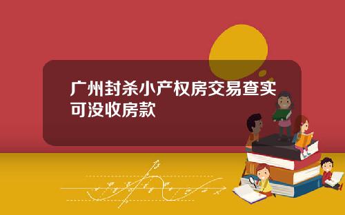 广州封杀小产权房交易查实可没收房款