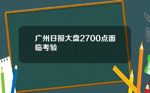 广州日报大盘2700点面临考验
