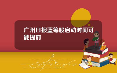 广州日报蓝筹股启动时间可能提前