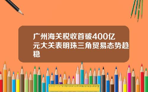 广州海关税收首破400亿元大关表明珠三角贸易态势趋稳