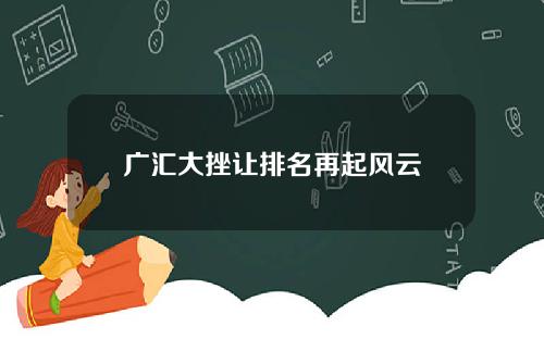 广汇大挫让排名再起风云