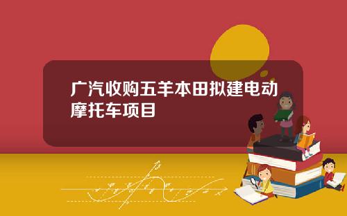 广汽收购五羊本田拟建电动摩托车项目