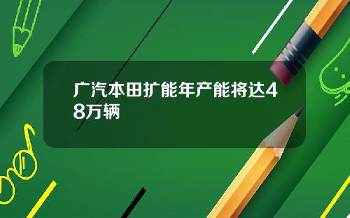 广汽本田扩能年产能将达48万辆