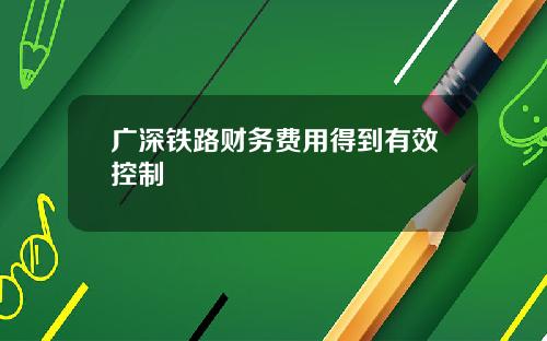 广深铁路财务费用得到有效控制