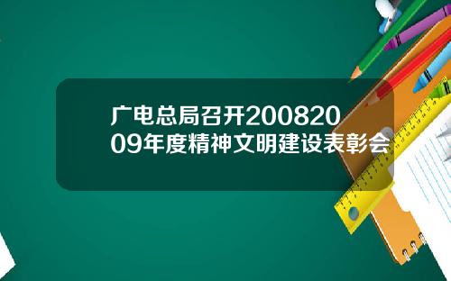 广电总局召开20082009年度精神文明建设表彰会