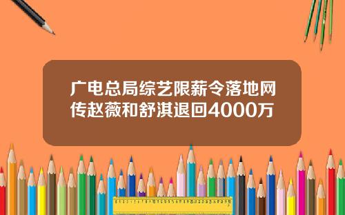 广电总局综艺限薪令落地网传赵薇和舒淇退回4000万
