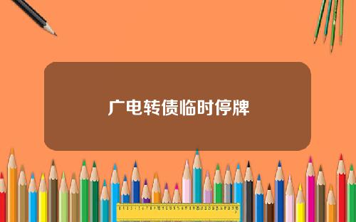 广电转债临时停牌