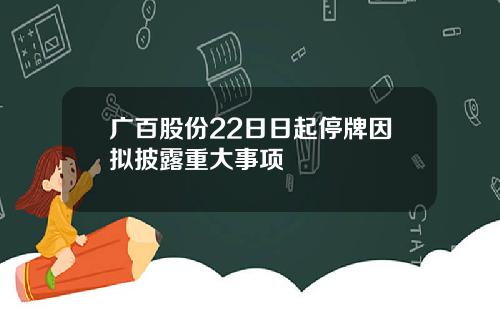 广百股份22日日起停牌因拟披露重大事项