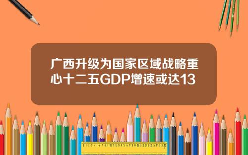 广西升级为国家区域战略重心十二五GDP增速或达13