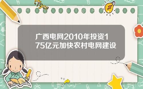 广西电网2010年投资175亿元加快农村电网建设