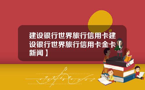 建设银行世界旅行信用卡建设银行世界旅行信用卡金卡【新闻】