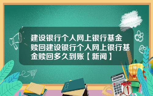 建设银行个人网上银行基金赎回建设银行个人网上银行基金赎回多久到账【新闻】