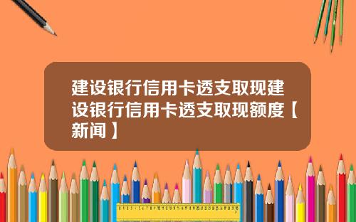建设银行信用卡透支取现建设银行信用卡透支取现额度【新闻】