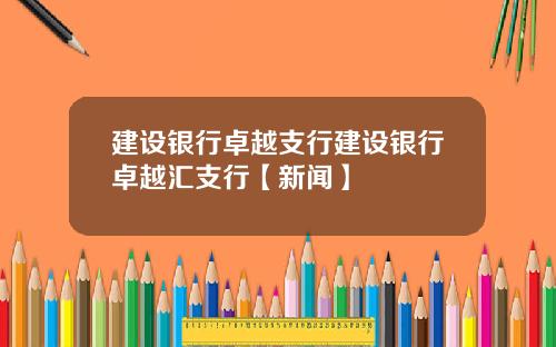 建设银行卓越支行建设银行卓越汇支行【新闻】