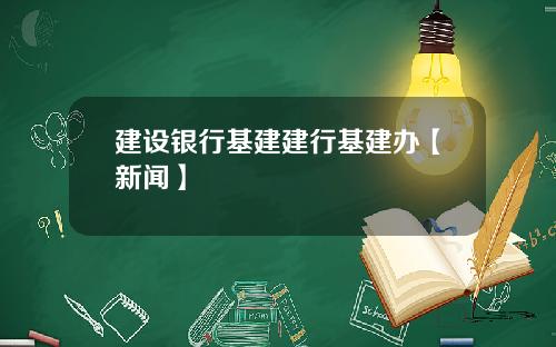 建设银行基建建行基建办【新闻】