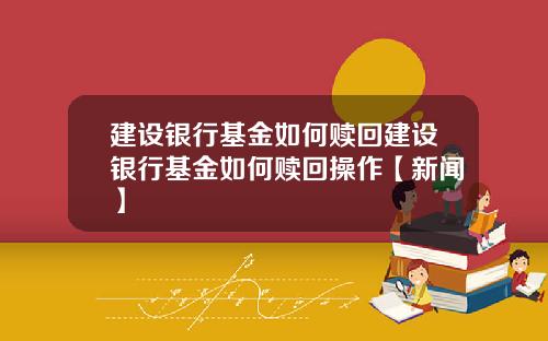 建设银行基金如何赎回建设银行基金如何赎回操作【新闻】