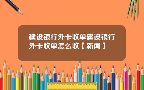 建设银行外卡收单建设银行外卡收单怎么收【新闻】