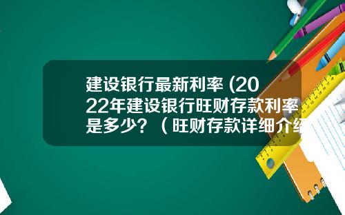 建设银行最新利率 (2022年建设银行旺财存款利率是多少？（旺财存款详细介绍）)