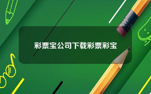 彩票宝公司下载彩票彩宝