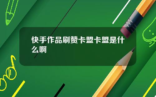快手作品刷赞卡盟卡盟是什么啊