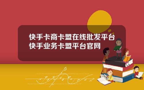 快手卡商卡盟在线批发平台快手业务卡盟平台官网