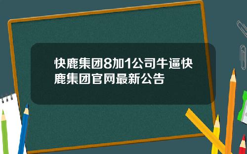快鹿集团8加1公司牛逼快鹿集团官网最新公告