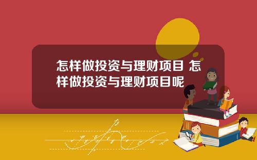 怎样做投资与理财项目 怎样做投资与理财项目呢
