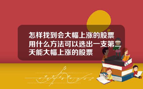 怎样找到会大幅上涨的股票用什么方法可以选出一支第二天能大幅上涨的股票