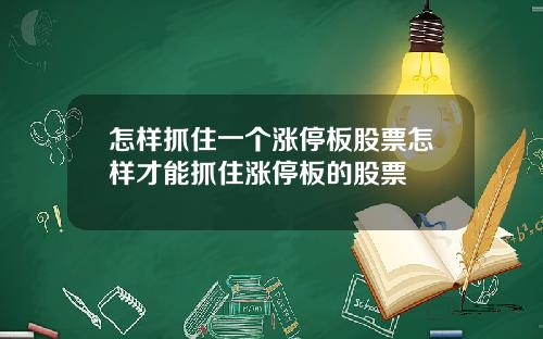 怎样抓住一个涨停板股票怎样才能抓住涨停板的股票