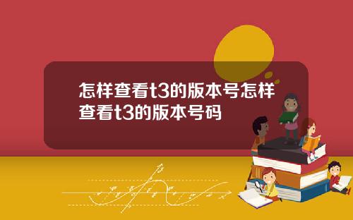 怎样查看t3的版本号怎样查看t3的版本号码