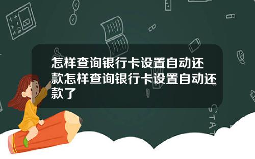 怎样查询银行卡设置自动还款怎样查询银行卡设置自动还款了
