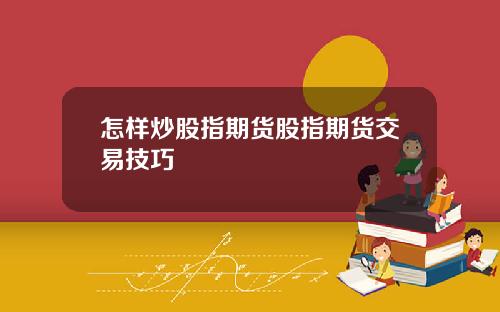 怎样炒股指期货股指期货交易技巧