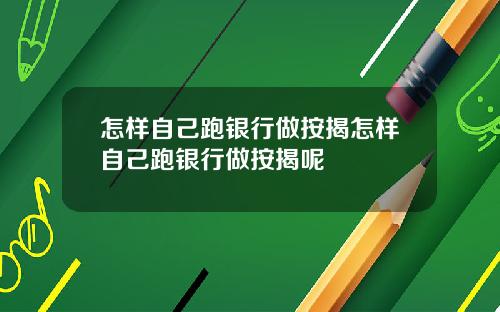 怎样自己跑银行做按揭怎样自己跑银行做按揭呢