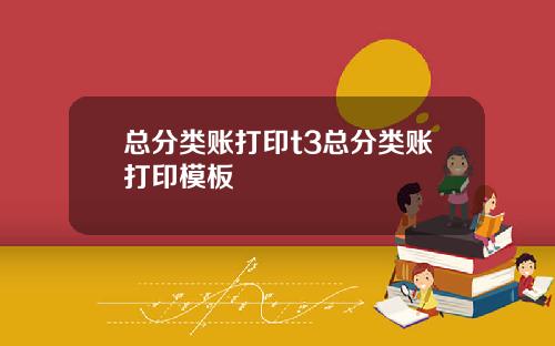 总分类账打印t3总分类账打印模板
