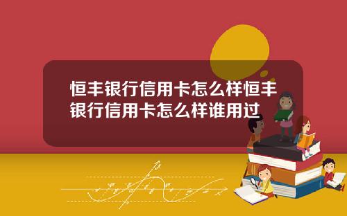 恒丰银行信用卡怎么样恒丰银行信用卡怎么样谁用过