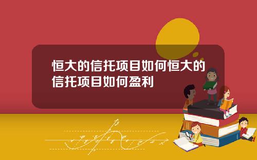 恒大的信托项目如何恒大的信托项目如何盈利