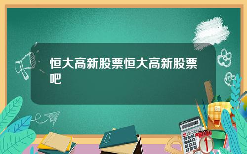 恒大高新股票恒大高新股票吧