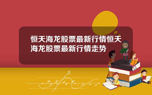 恒天海龙股票最新行情恒天海龙股票最新行情走势
