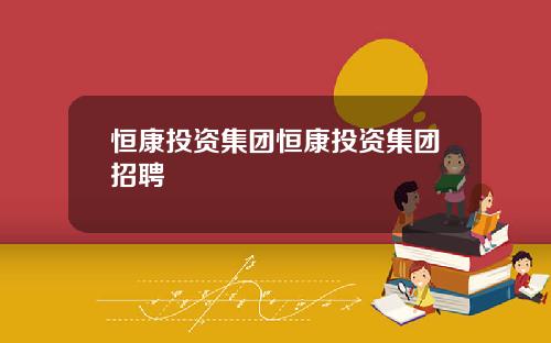 恒康投资集团恒康投资集团招聘