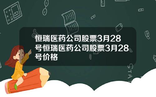 恒瑞医药公司股票3月28号恒瑞医药公司股票3月28号价格