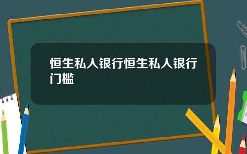 恒生私人银行恒生私人银行门槛