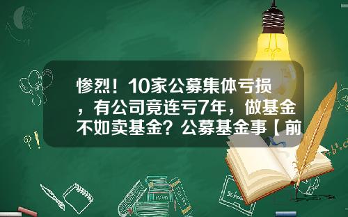 惨烈！10家公募集体亏损，有公司竟连亏7年，做基金不如卖基金？公募基金事【前列康】